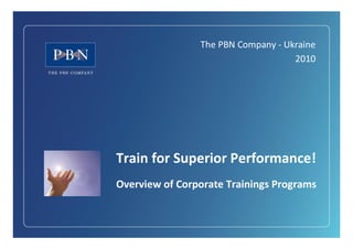 The PBN Company - Ukraine
                                    2010




Train for Superior Performance!
Overview of Corporate Trainings Programs




                                
                               ¤
                               ¡
                               ¢
                               £
                                       Page 1
 