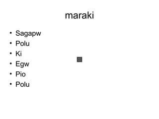 maraki
•   Sagapw
•   Polu
•   Ki
•   Egw
•   Pio
•   Polu
 