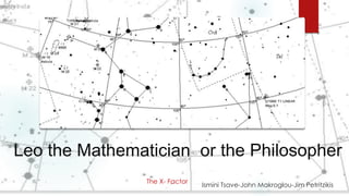 Leo the Mathematician or the Philosopher
The X- Factor

Ismini Tsave-John Makroglou-Jim Petritzikis

 