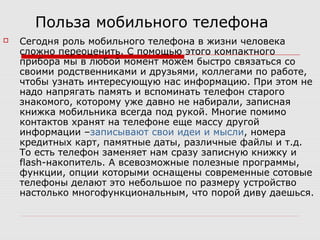 Польза мобильного телефона
 Сегодня роль мобильного телефона в жизни человека
сложно переоценить. С помощью этого компакт...