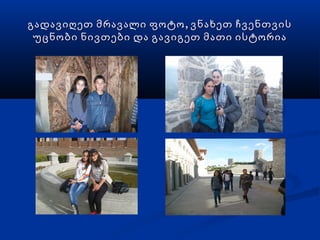 გადავიღეთ მრავალი ფოტო , ვნახეთ ჩვენთვის
 უცნობი ნივთები და გავიგეთ მათი ისტორია
 