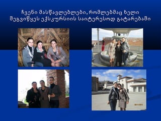 ჩვენი მასწავლებლები , რომლებმაც ხელი
შეგვიწყეს ექსკურსიის საიტერესოდ გატარებაში
 