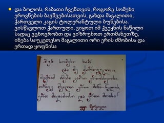    და ბოლოს, რაბათი ჩვენთვის, როგორც სომეხი
    ეროვნების ბავშვებისათვის, გახდა მაგალითი,
    ქართველი კაცის ტოლერანტული ბუნებისა.
    ვისწავლოთ ქართული, ვიყოთ იმ ქვეყნის ნაწილი
    სადაც ვცხოვრობთ და ვიზრუნოთ ერთმანეთზე,
    ინება საუკეთესო მაგალითი ორი ერის ძმობისა და
    ერთად ყოფნისა
 