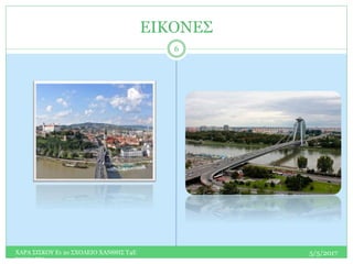 ΕΙΚΟΝΕΣ
5/5/2017ΧΑΡΑ ΣΙΣΚΟΥ Ε1 2ο ΣΧΟΛΕΙΟ ΧΑΝΘΗΣ Τ4Ε
ΣΛΟΒΑΚΙΑ
6
 