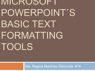 MICROSOFT
POWERPOINT´S
BASIC TEXT
FORMATTING
TOOLS
   Ma. Regina Martínez Odriozola #14
 