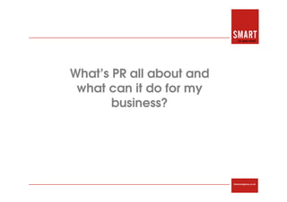 What’s PR all about and
 what can it do for my
       business?




                          thesmartagency.co.uk
 