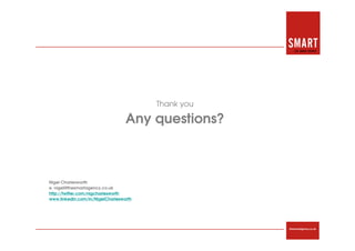 Thank you

                                  Any questions?



Nigel Charlesworth
e. nigel@thesmartagency.co.uk
http://twitter.com/nigcharlesworth
www.linkedin.com/in/NigelCharlesworth




                                                    thesmartagency.co.uk
 