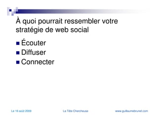 À quoi pourrait ressembler votre stratégie de web social Contenu étoffé des conseils destinés aux candidats et gestionnaires; des formations; mais aussi un aspect unique tel que des conseils sur l’importance du développement personnel sur le développement de carrière (yoga, gestion du stress…). Microblogging les mandats réalisés (ex: Guillaume Brunet, anciennement directeur chez Transcontinental, est maintenant VP chez Bombardier grâce à la Tête Chercheuse.); les événements où vous serez présents; vos nouvelles. 