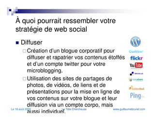À quoi pourrait ressembler votre stratégie de web social Connecter Création par les membres de votre équipe de comptes actifs sur les principaux sites de réseautage. Du côté corporatif, si vous êtes prêts à y mettre les efforts, Facebook et LinkedIn offrent de belles possibilités pour les entreprises. Vous connectez et parlez avec votre réseau mais aussi aux influenceurs de votre domaine. Écouter le marché et ce qu’on dit de vous et surtout mesurez vos initiatives sur vos réseaux mais aussi avec ces outils. 