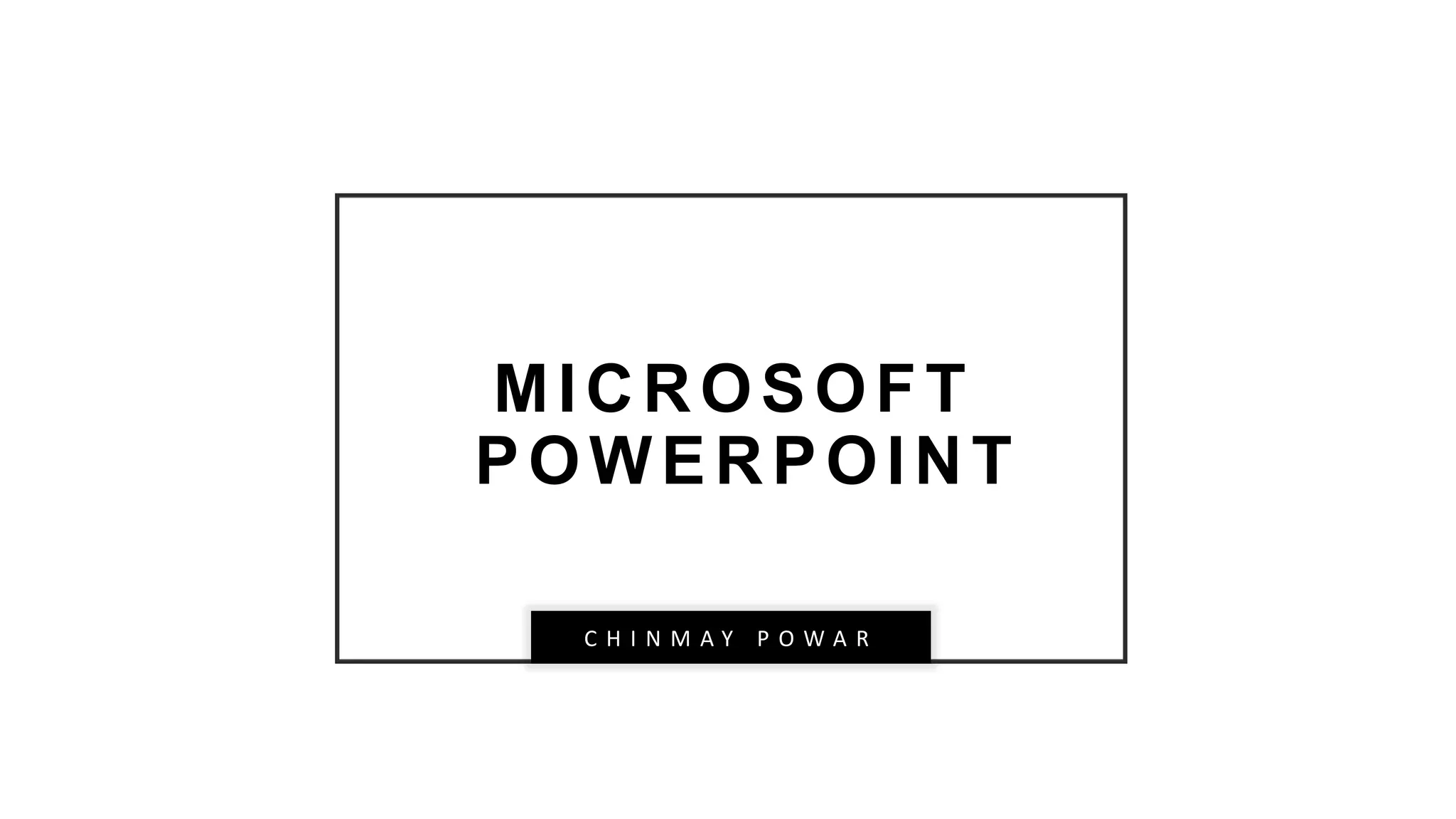 MICROSOFT
POWERPOINT
C H I N M A Y P O W A R
 