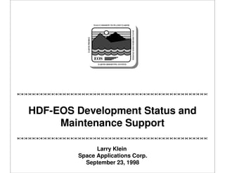 EOS

DATA INFORMATION SYSTEM

EARTH PROBES

NASA'S MISSION TO PLANET EARTH

EARTH OBSERVING SYSTEM

HDF-EOS Development Status and
Maintenance Support
Larry Klein
Space Applications Corp.
September 23, 1998

 