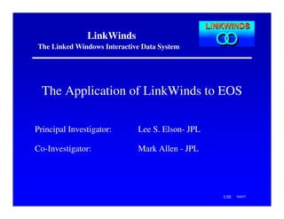 LinkWinds
The Linked Windows Interactive Data System

The Application of LinkWinds to EOS
Principal Investigator:

Lee S. Elson- JPL

Co-Investigator:

Mark Allen - JPL

LSE

9/8/97

 