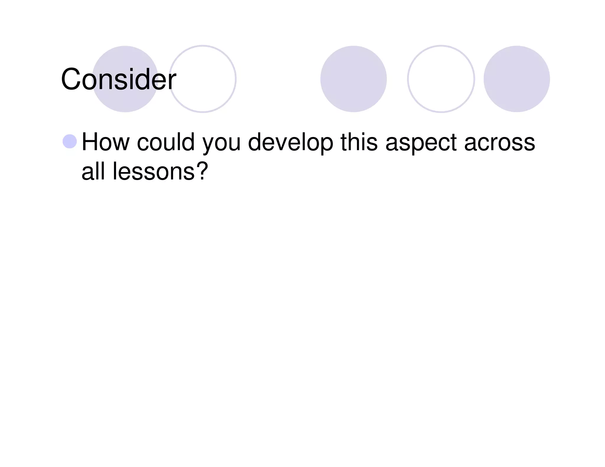 Consider

 How could you develop this aspect across
 all lessons?
 