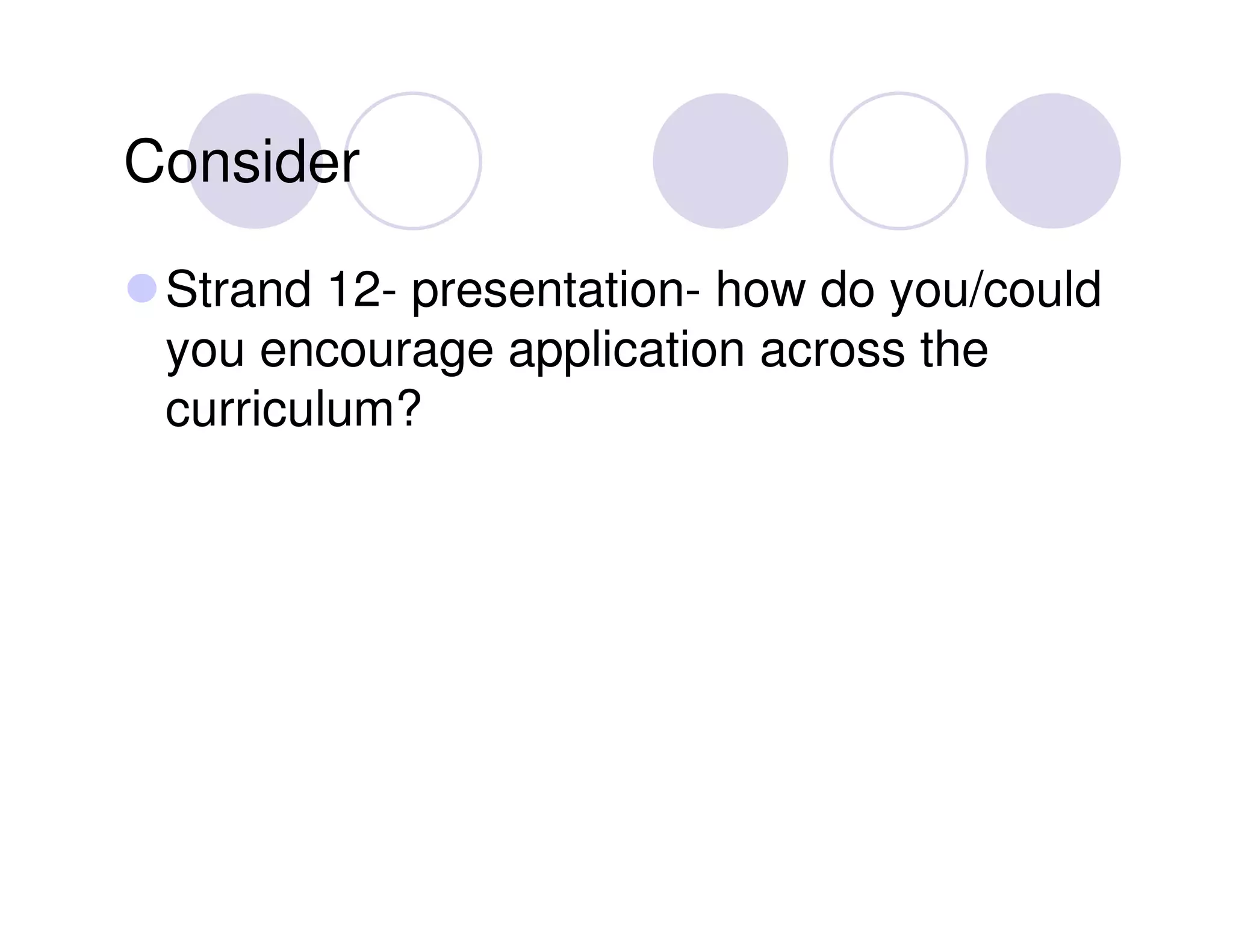 Consider

 Strand 12- presentation- how do you/could
 you encourage application across the
 curriculum?
 