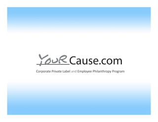 Corporate Private Label and Employee Philanthropy Program




Proprietary & Confidential Information of YourCause, LLC – Not for redistribution without permission. | 13800 Montfort Rd., Suite 260, Dallas, Texas 75240
 