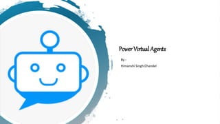 Power Virtual Agents
By -
Himanshi Singh Chandel
 