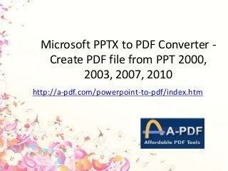 Microsoft PPTX to PDF Converter -
Create PDF file from PPT 2000,
2003, 2007, 2010
http://a-pdf.com/powerpoint-to-pdf/index.htm
 