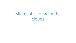 Microsoft – Head in the
clouds
 