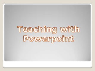 Teaching with Powerpoint 