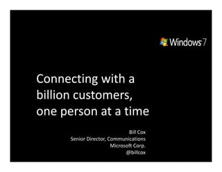 Connecting with a
billion customers,
one person at a time
                               Bill Cox
      Senior Director, Communications
                        Microsoft Corp.
                              @billcox
 