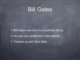 Bill Gates
Bill Gates was born in a business family.
He was very smart and a fast learner.
Teamed up with Paul Allen
 
