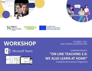 EUROPEAN PROJECT:
“ON LINE TEACHING 2.0:
WE ALSO LEARN AT HOME”
Funded by the Erasmus+ Programme
WORKSHOP
OCTOBER 7 2021
18:00 CENTRAL EUROPEAN TIME
 