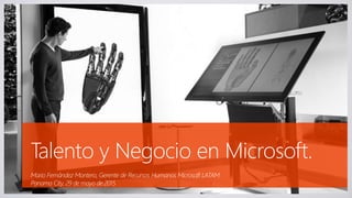 Talento y Negocio en Microsoft.
Mario Fernández Montero, Gerente de Recursos Humanos Microsoft LATAM
Panama City, 29 de mayo de 2015
 