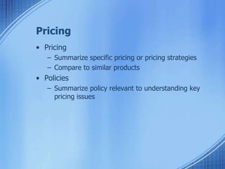 Pricing
• Pricing
– Summarize specific pricing or pricing strategies
– Compare to similar products
• Policies
– Summarize policy relevant to understanding key
pricing issues
 