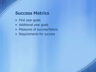 Success Metrics
• First year goals
• Additional year goals
• Measures of success/failure
• Requirements for success
 