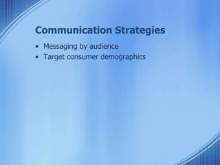 Communication Strategies
• Messaging by audience
• Target consumer demographics
 