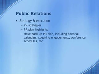 Public Relations
• Strategy & execution
– PR strategies
– PR plan highlights
– Have back-up PR plan, including editorial
calendars, speaking engagements, conference
schedules, etc.
 