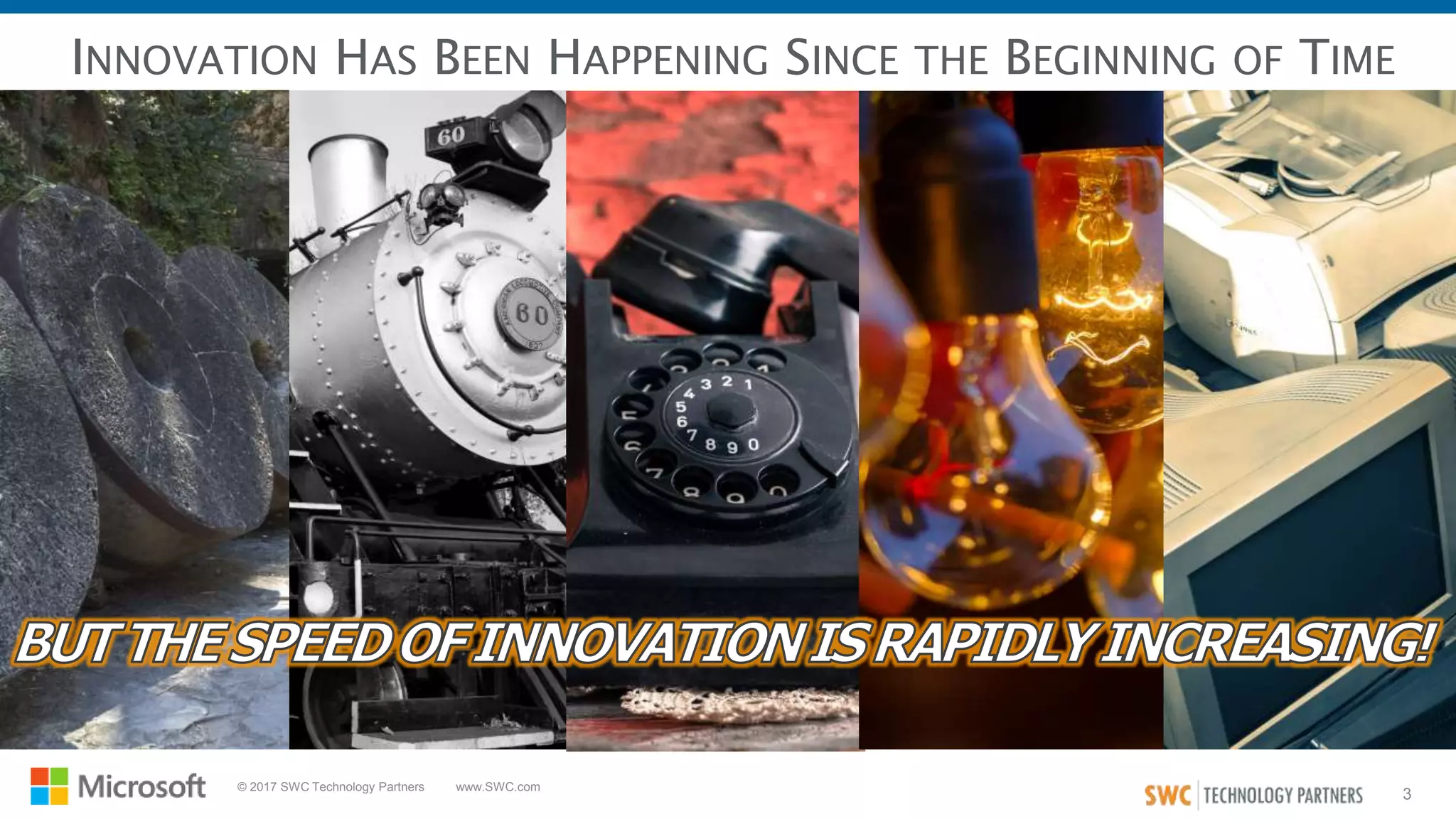 3
© 2017 SWC Technology Partners www.SWC.com
INNOVATION HAS BEEN HAPPENING SINCE THE BEGINNING OF TIME
 