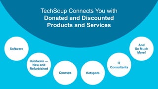 TechSoup Connects You with
Donated and Discounted
Products and Services
IT
Consultants
Software
Hardware —
New and
Refurbished
Courses
And
So Much
More!
Hotspots
 