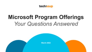 Microsoft Program Offerings
Your Questions Answered
March 2022
 
