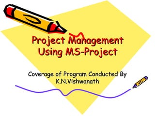 Project Management
  Using MS-Project

Coverage of Program Conducted By
         K.N.Vishwanath
 