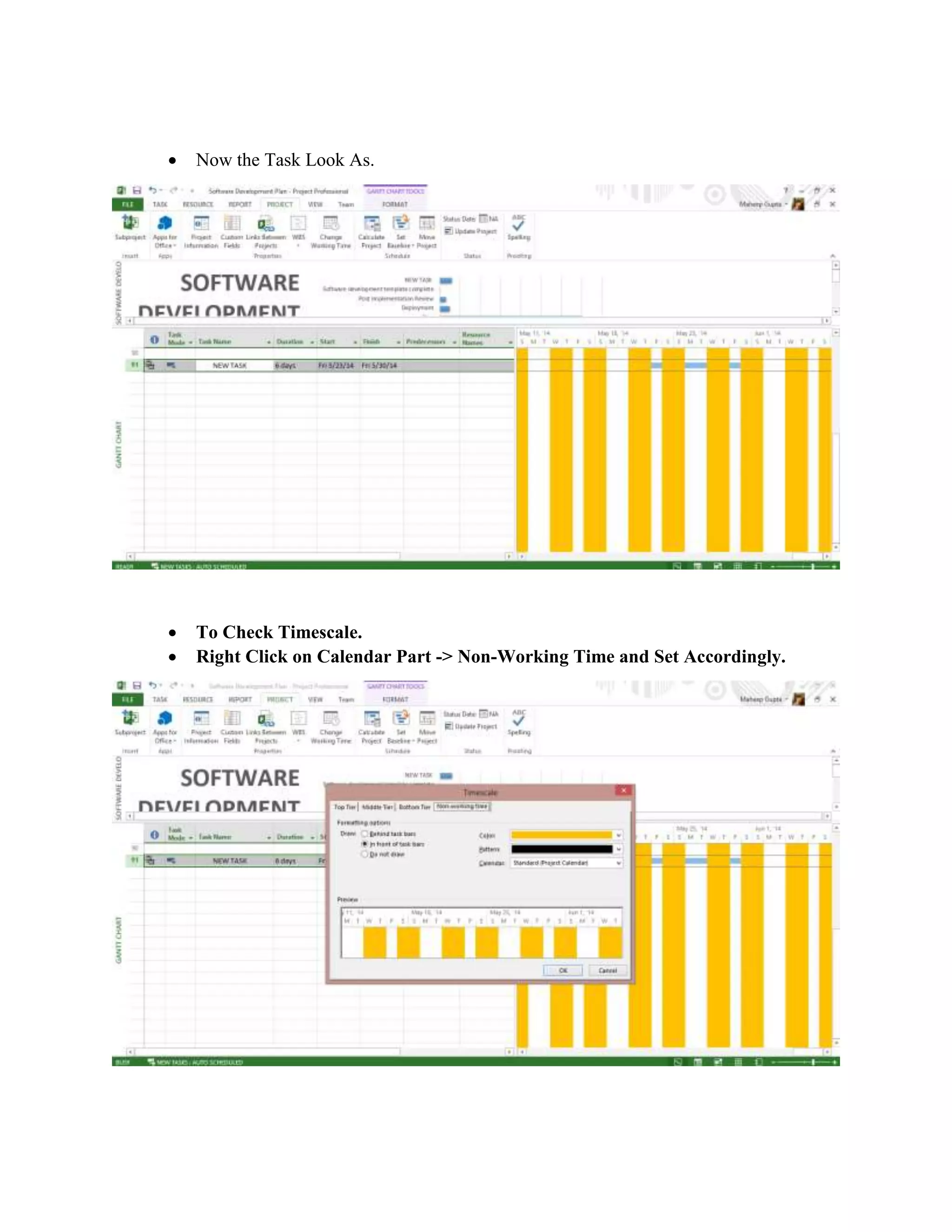  Now the Task Look As.
 To Check Timescale.
 Right Click on Calendar Part -> Non-Working Time and Set Accordingly.
 