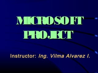 Instructor: Ing. Vilma Alvarez I.
MICROSOFTMICROSOFT
PROJECTPROJECT
 