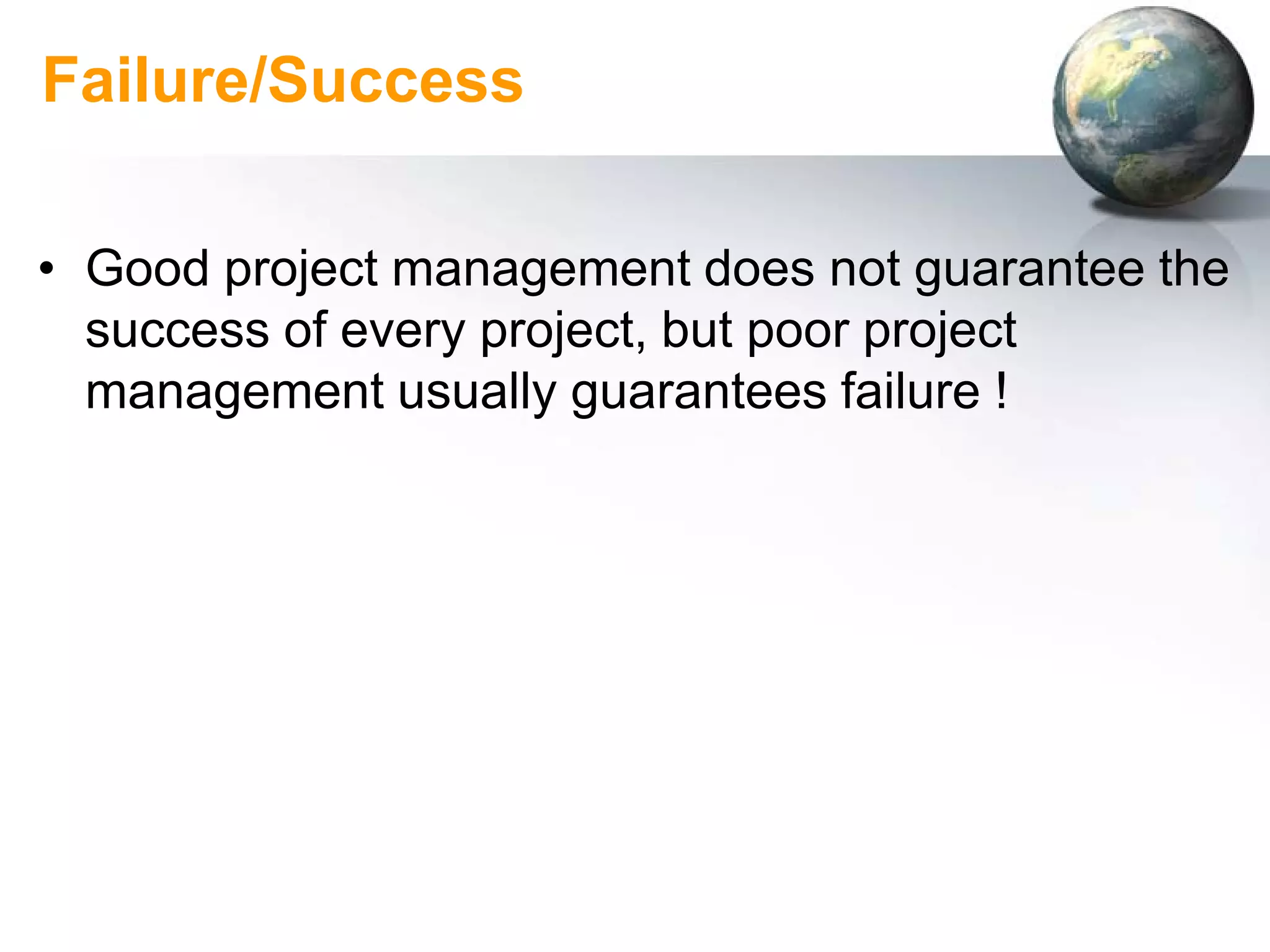 Failure/Success

• Good project management does not guarantee the
  success of every project, but poor project
  management usually guarantees failure !
 