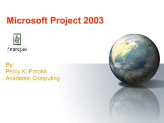 Microsoft Project 2003



By:
Percy K. Parakh
Academic Computing
 