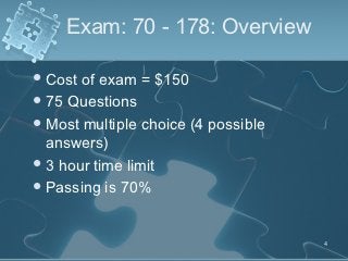 Exam: 70 - 178: Overview

 Cost of exam = $150
 75 Questions
 Most multiple choice (4 possible
  answers)
 3 hour time...
