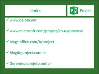 Links
 www.pejota.net

 www.microsoft.com/project/en-us/preview

 blogs.office.com/b/project

 Blogdoproject.com.br

 Gerentedeprojeto.net.br
 