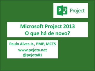 Microsoft Project 2013
       O que há de novo?
Paulo Alves Jr., PMP, MCTS
     www.pejota.net
       @pejota81
 
