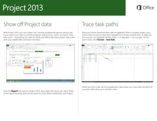 Show off Project data
With Project 2013, you can create crisp, colorful, professional reports without hav-
ing to export y...