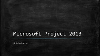 Microsoft Project 2013
Jipin Nakarmi
 