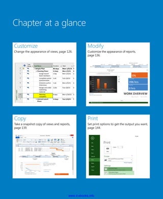 Chapter at a glance
Customize
Change the appearance of views, page 126.
Modify
Customize the appearance of reports,
page 136.
Copy
Take a snapshot copy of views and reports,
page 139.
Print
Set print options to get the output you want,
page 144.
www.it-ebooks.info
 