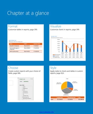 Chapter at a glance
Format
Customize tables in reports, page 390.
Visualize
Customize charts in reports, page 399.
Choose
Create custom reports with your choice of
fields, page 406.
Style
Apply styles to charts and tables in custom
reports, page 414.
www.it-ebooks.info
 