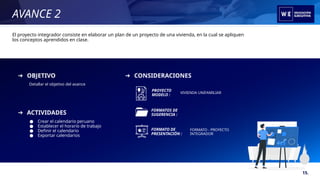 AVANCE 2
➔ OBJETIVO
➔ ACTIVIDADES
Detallar el objetivo del avance
● Crear el calendario peruano
● Establecer el horario de trabajo
● Definir el calendario
● Exportar calendarios
➔ CONSIDERACIONES
FORMATO DE
PRESENTACIÓN :
FORMATOS DE
SUGERENCIA :
FORMATO - PROYECTO
INTEGRADOR
PROYECTO
MODELO :
VIVIENDA UNIFAMILIAR
15.
El proyecto integrador consiste en elaborar un plan de un proyecto de una vivienda, en la cual se apliquen
los conceptos aprendidos en clase.
 