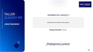 TALLER
GUIADO WE
NOMBRE DEL AVANCE 2
Tiempo estimado: 25 min
Estableciendo el calendario del proyecto
¡Trabajemos juntos!
¡PRACTIQUEMOS!
16.
 