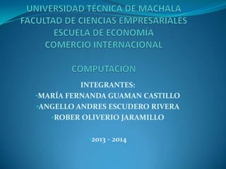 INTEGRANTES:
•MARÍA FERNANDA GUAMAN CASTILLO
•ANGELLO ANDRES ESCUDERO RIVERA
•ROBER OLIVERIO JARAMILLO
•2013 - 2014
 