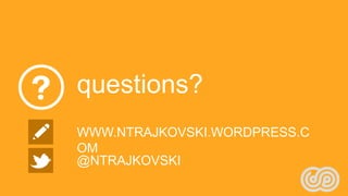 questions?
WWW.NTRAJKOVSKI.WORDPRESS.C
OM
@NTRAJKOVSKI
